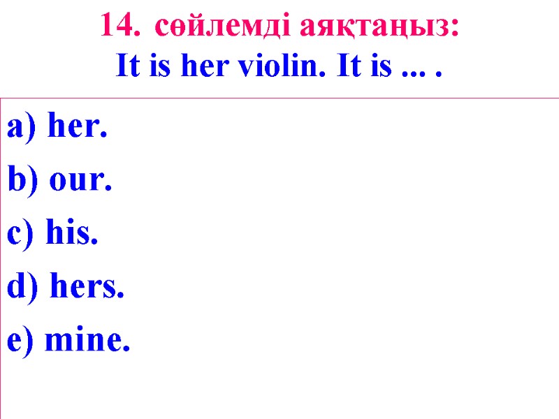 14. сөйлемді аяқтаңыз: It is her violin. It is ... . a) her. b)